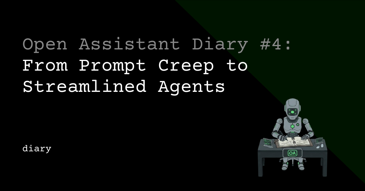 Open Assistant Diary #4: From Prompt Creep to Streamlined Agents